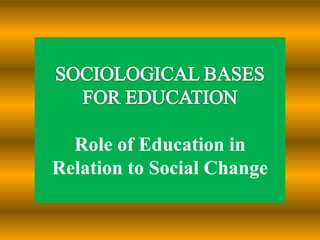 Role of Education in
Relation to Social Change
 