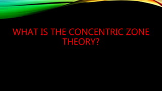 WHAT IS THE CONCENTRIC ZONE
THEORY?
 