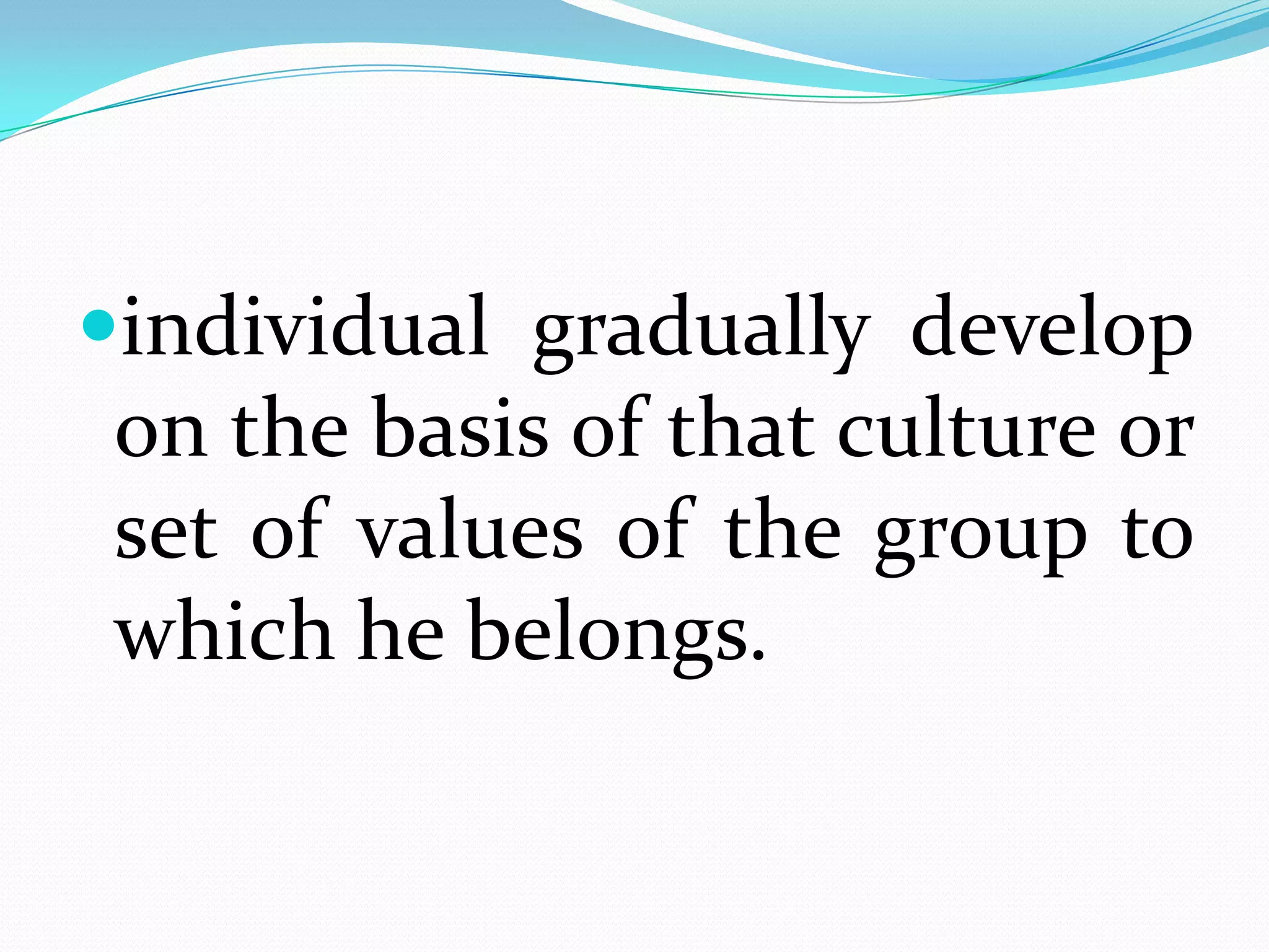 2. As he grows older, he takes on roles and learns to behave according to expectations of the group or groups to which he belongs. This process of playing his roles is facilitated by his interactions with others.