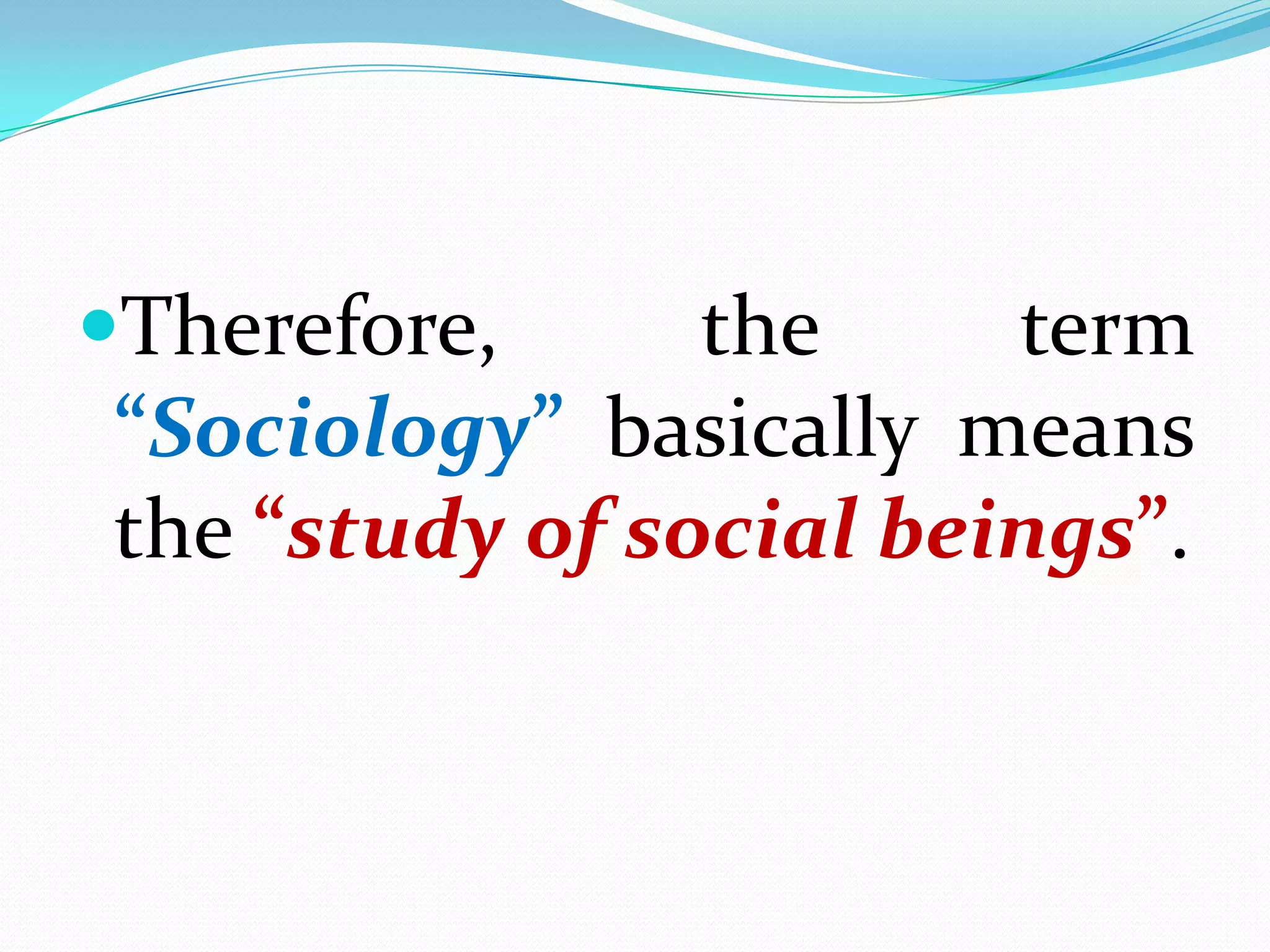 In other words, “Sociology is the science of society and the social interactions taking place within it.”