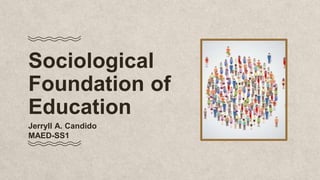 Sociological
Foundation of
Education
Jerryll A. Candido
MAED-SS1
 