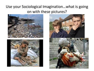 Use your Sociological Imagination…what is going 
on with these pictures? 
 