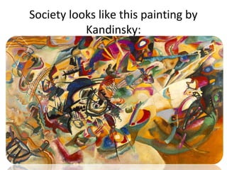 Society looks like this painting by 
Kandinsky: 
 