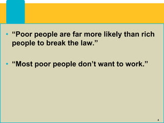 • “Poor people are far more likely than rich
people to break the law.”
• “Most poor people don’t want to work.”
4
 