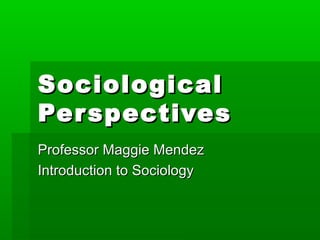 SociologicalSociological
PerspectivesPerspectives
Professor Maggie MendezProfessor Maggie Mendez
Introduction to SociologyIntroduction to Sociology
 