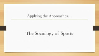 Applying the Approaches…
The Sociology of Sports
 
