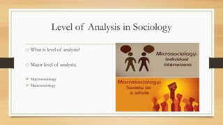Level of Analysis in Sociology
o What is level of analysis?
o Major level of analysis;
 Macrosociology
 Microsociology
 