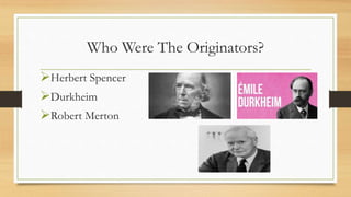 Who Were The Originators?
Herbert Spencer
Durkheim
Robert Merton
 