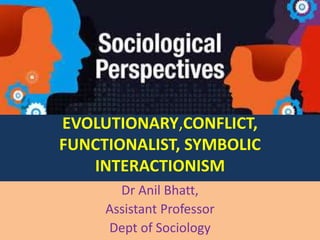 Jjjjj
EVOLUTIONARY,CONFLICT,
FUNCTIONALIST, SYMBOLIC
INTERACTIONISM
Dr Anil Bhatt,
Assistant Professor
Dept of Sociology
 