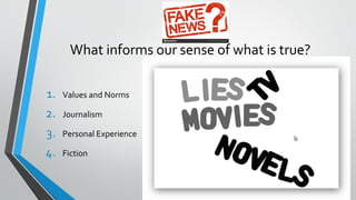 What informs our sense of what is true?
1. Values and Norms
2. Journalism
3. Personal Experience
4. Fiction
 