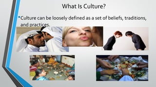 What Is Culture?
•Culture can be loosely defined as a set of beliefs, traditions,
and practices.
6
 
