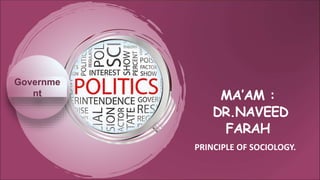 MA’AM :
DR.NAVEED
FARAH
PRINCIPLE OF SOCIOLOGY.
Governme
nt
 