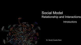 Social Model
Relationship and Interactions
Introductions
Dr. Nicolò Guaita Diani
 