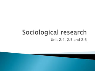 Sociological research Unit 2.4, 2.5 and 2.6 