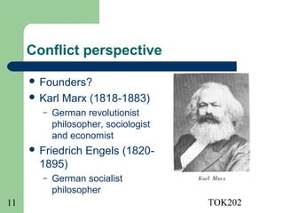 Conflict perspective

      Founders?
      Karl   Marx (1818-1883)
       –   German revolutionist
           philosopher, sociologist
           and economist
      Friedrich   Engels (1820-
       1895)
       –   German socialist
           philosopher
11                                    TOK202
 