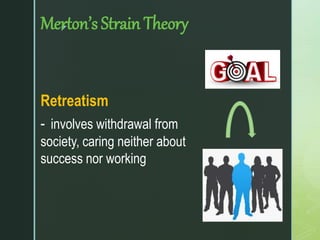 z
Merton’s Strain Theory
Retreatism
- involves withdrawal from
society, caring neither about
success nor working
 