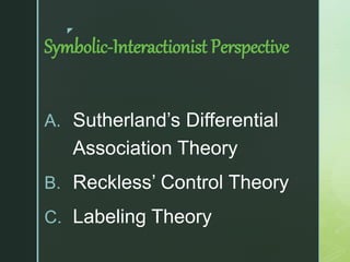 z
Symbolic-Interactionist Perspective
A. Sutherland’s Differential
Association Theory
B. Reckless’ Control Theory
C. Labeling Theory
 