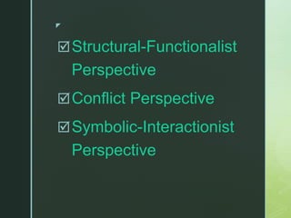 z
Structural-Functionalist
Perspective
Conflict Perspective
Symbolic-Interactionist
Perspective
 