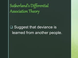 z
Sutherland’s Differential
Association Theory
 Suggest that deviance is
learned from another people.
 
