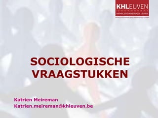 SOCIOLOGISCHE
VRAAGSTUKKEN
Katrien Meireman
Katrien.meireman@khleuven.be
 