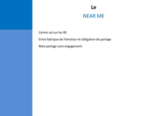 Le
NEAR ME
L’entre soi sur les RS
Entre fabrique de l’émotion et obligation de partage
Mais partage sans engagement
 