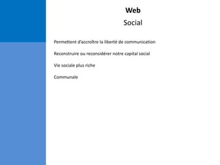 Web
Social
Permettent d’accroître la liberté de communication
Reconstruire ou reconsidérer notre capital social
Vie sociale plus riche
Communale
 