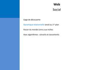 Web
Social
Gage de découverte
Dynamique relationnelle serait au 1er plan
Passer du monde connu aux niches
Avec algorithmes : conseils et classements
 