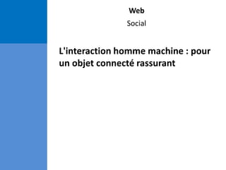 Web
Social
L'interaction homme machine : pour
un objet connecté rassurant
 