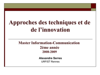 Approches des techniques et de  de l’innovation Master Information-Communication  2ème année 2008-2009 Alexandre Serres URFIST Rennes 