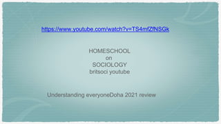 HOMESCHOOL
on
SOCIOLOGY
britsoci youtube
Doha 2021 review
Understanding everyone
https://www.youtube.com/watch?v=TS4mfZfNSGk
 