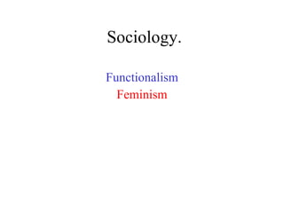 Sociology. Functionalism Feminism 