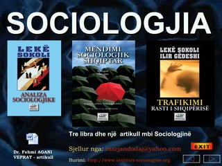 SOCIOLOGJIA   Tre libra dhe një  artikull mbi Sociologjinë Sjellur nga:  [email_address]   Burimi:   http://www.instituti-sociologjise.org   Dr. Fehmi AGANI VEPRAT - artikull 