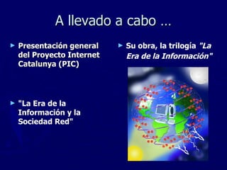 A llevado a cabo … <ul><li>Presentación general del Proyecto Internet Catalunya (PIC) </li></ul><ul><li>&quot;La Era de la...