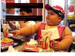 How has fast food  affected obesity, in the United States? Are fast food chains taking advantage of today’s fast paced world? 