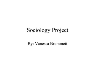 Sociology Project By: Vanessa Brummett 