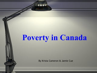 Poverty in Canada By Krista Cameron & Jamie Cue 