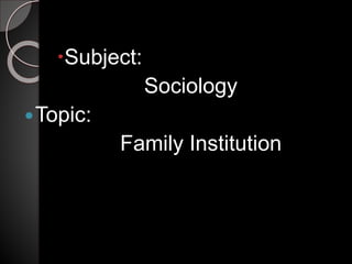 Subject:
Sociology
Topic:
Family Institution
 