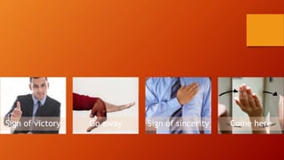 Sign of victory Go away Sign of sincerity Come here
 