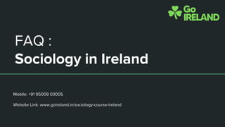FAQ :
Sociology in Ireland
Mobile: +91 95009 03005
Website Link: www.goireland.in/sociology-course-ireland
 