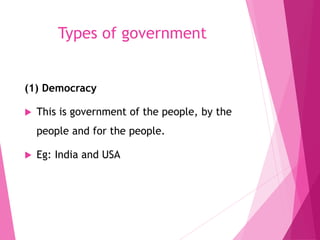 Types of government
(1) Democracy
 This is government of the people, by the
people and for the people.
 Eg: India and USA
 