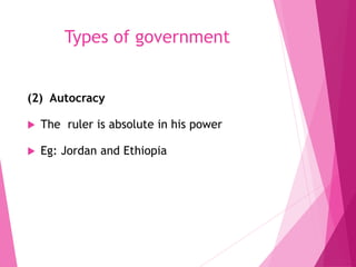 Types of government
(2) Autocracy
 The ruler is absolute in his power
 Eg: Jordan and Ethiopia
 