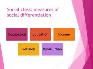 Social class: measures of
social differentiation
Occupation Education Income
Religion Rural-urban
 