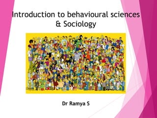 Introduction to behavioural sciences
& Sociology
Dr Ramya S
 