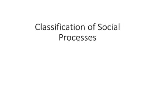 Classification of Social
Processes
 