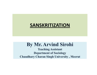 SANSKRITIZATION
By Mr. Arvind Sirohi
Teaching Assistant
Department of Sociology
Chaudhary Charan Singh University , Meerut
 