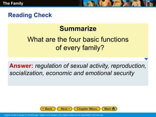 The Family
Original Content Copyright © Holt McDougal. Additions and changes to the original content are the responsibility of the instructor.
Answer: regulation of sexual activity, reproduction,
socialization, economic and emotional security
Summarize
What are the four basic functions
of every family?
Reading Check
 