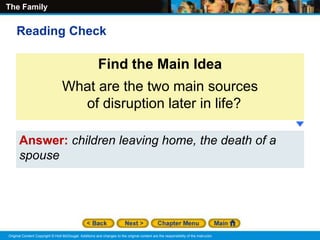 The Family
Original Content Copyright © Holt McDougal. Additions and changes to the original content are the responsibility of the instructor.
Answer: children leaving home, the death of a
spouse
Find the Main Idea
What are the two main sources
of disruption later in life?
Reading Check
 