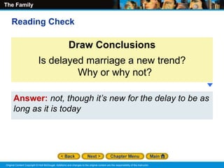 The Family
Original Content Copyright © Holt McDougal. Additions and changes to the original content are the responsibility of the instructor.
Answer: not, though it’s new for the delay to be as
long as it is today
Draw Conclusions
Is delayed marriage a new trend?
Why or why not?
Reading Check
 