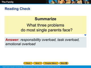 The Family
Original Content Copyright © Holt McDougal. Additions and changes to the original content are the responsibility of the instructor.
Answer: responsibility overload, task overload,
emotional overload
Summarize
What three problems
do most single parents face?
Reading Check
 