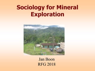 Sociology for Mineral
Exploration
Jan Boon
RFG 2018
 